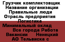 Грузчик-комплектовщик › Название организации ­ Правильные люди › Отрасль предприятия ­ Логистика › Минимальный оклад ­ 26 000 - Все города Работа » Вакансии   . Ненецкий АО,Тельвиска с.